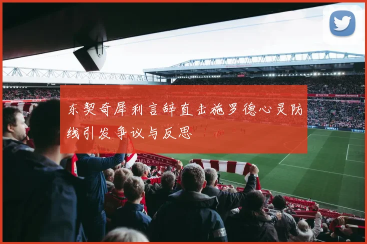 东契奇犀利言辞直击施罗德心灵防线引发争议与反思