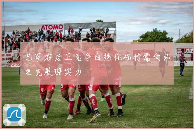 巴萨右后卫竞争白热化福特需向弗里克展现实力