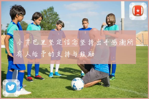 小贾巴里坚定信念坚持出手感谢所有人给予的支持与鼓励