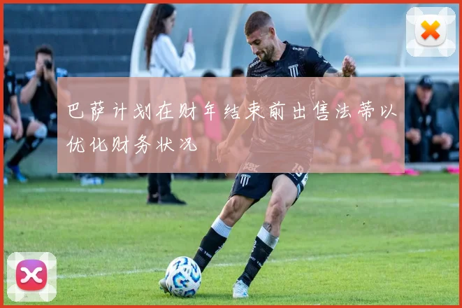 巴萨计划在财年结束前出售法蒂以优化财务状况