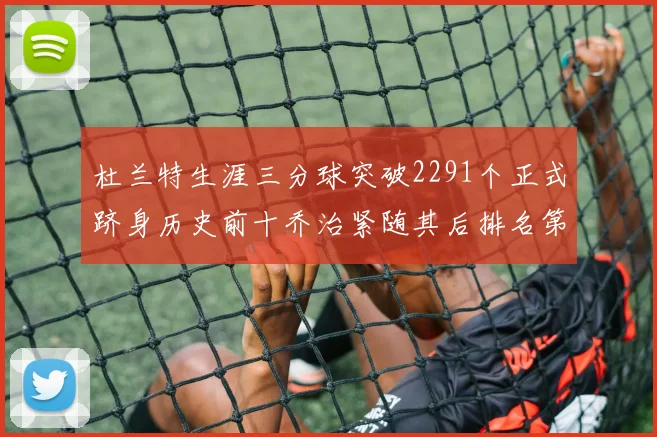 杜兰特生涯三分球突破2291个正式跻身历史前十乔治紧随其后排名第九