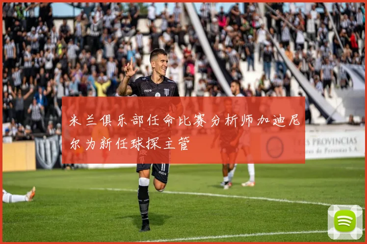 米兰俱乐部任命比赛分析师加迪尼尔为新任球探主管
