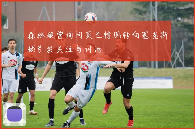 森林狼曾询问莫兰特现转向塞克斯顿引发关注与讨论