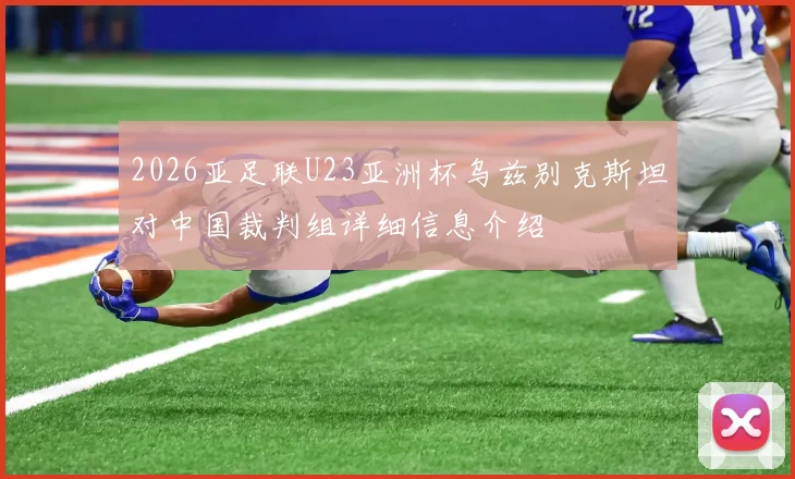 2026亚足联U23亚洲杯乌兹别克斯坦对中国裁判组详细信息介绍