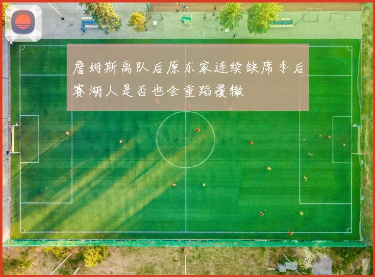 詹姆斯离队后原东家连续缺席季后赛湖人是否也会重蹈覆辙