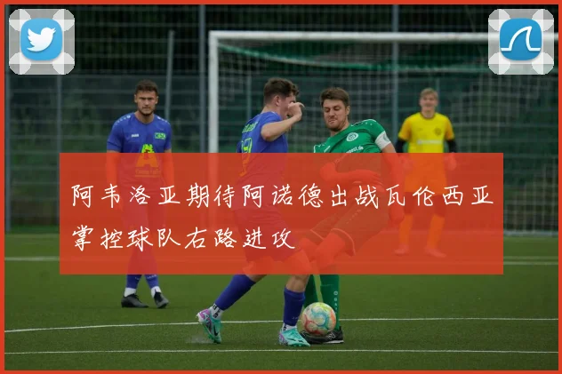 阿韦洛亚期待阿诺德出战瓦伦西亚掌控球队右路进攻