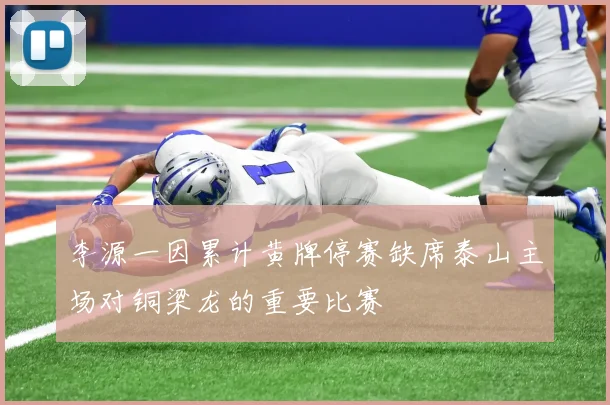 李源一因累计黄牌停赛缺席泰山主场对铜梁龙的重要比赛