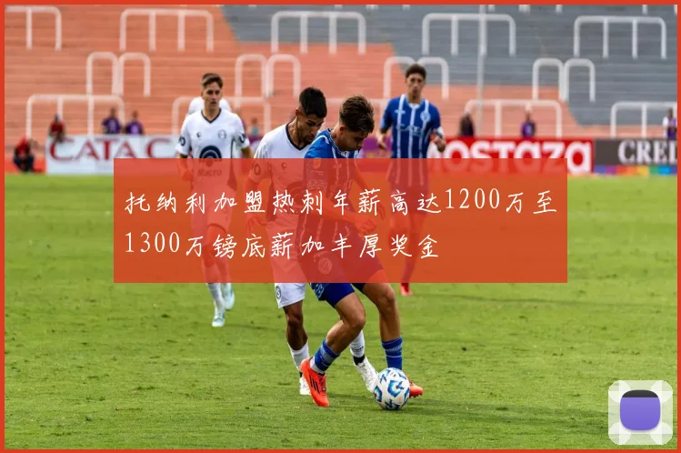 托纳利加盟热刺年薪高达1200万至1300万镑底薪加丰厚奖金