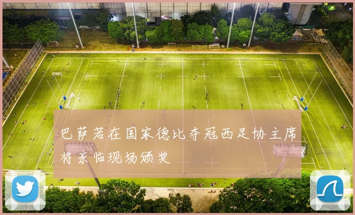 巴萨若在国家德比夺冠西足协主席将亲临现场颁奖
