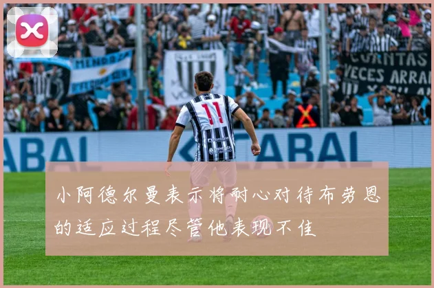 小阿德尔曼表示将耐心对待布劳恩的适应过程尽管他表现不佳